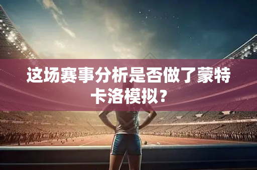 这场赛事分析是否做了蒙特卡洛模拟？