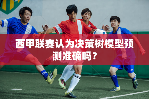 西甲联赛认为决策树模型预测准确吗？