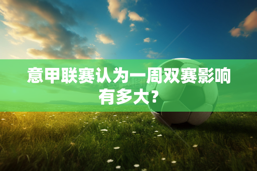 意甲联赛认为一周双赛影响有多大？
