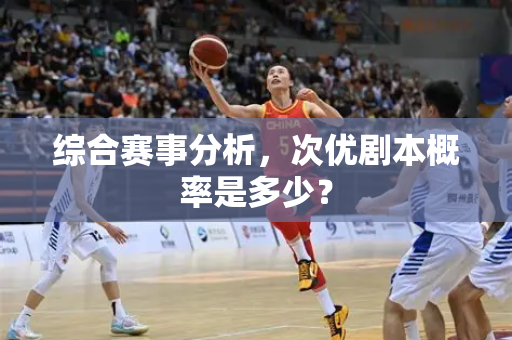 综合赛事分析，次优剧本概率是多少？