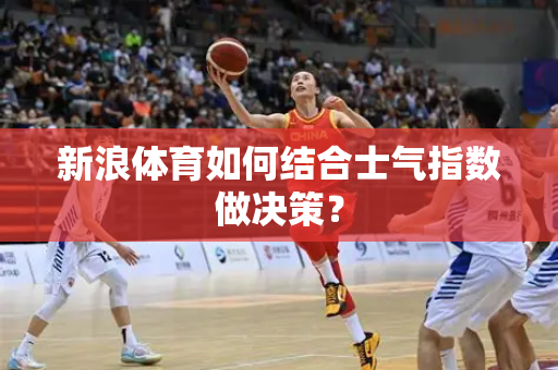 新浪体育如何结合士气指数做决策？