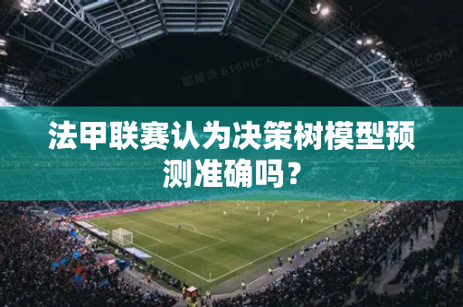 法甲联赛认为决策树模型预测准确吗？