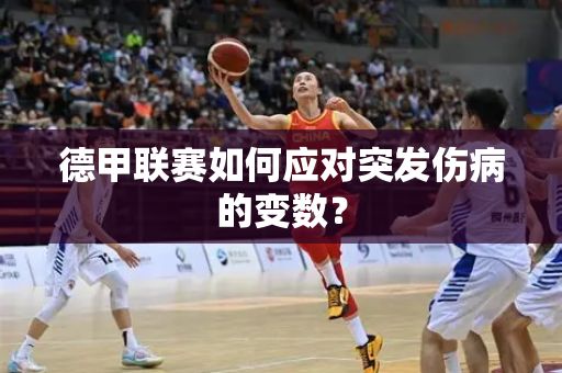 德甲联赛如何应对突发伤病的变数？