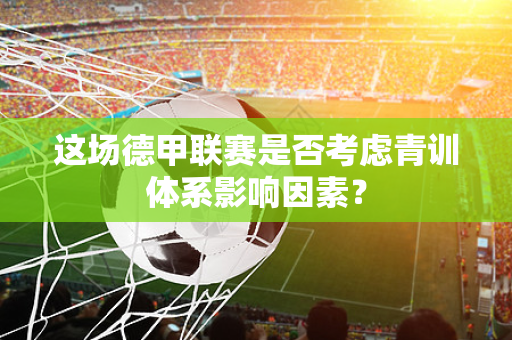 这场德甲联赛是否考虑青训体系影响因素？