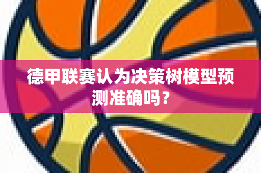德甲联赛认为决策树模型预测准确吗？