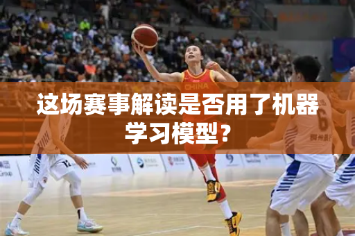 这场赛事解读是否用了机器学习模型？