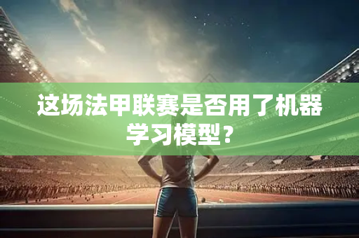这场法甲联赛是否用了机器学习模型？