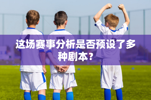 这场赛事分析是否预设了多种剧本？