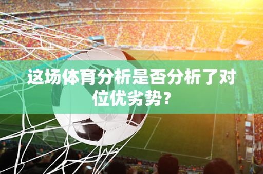 这场体育分析是否分析了对位优劣势？