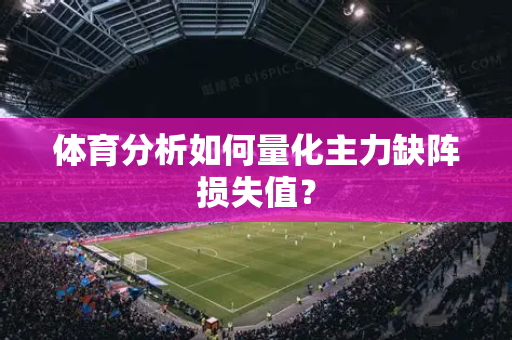 体育分析如何量化主力缺阵损失值？