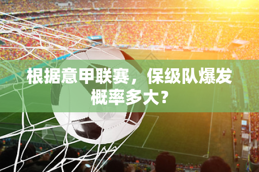 根据意甲联赛，保级队爆发概率多大？