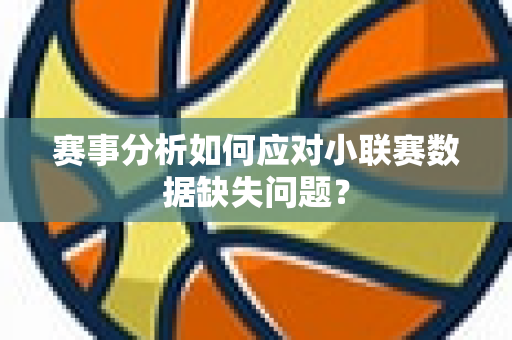 赛事分析如何应对小联赛数据缺失问题？
