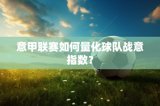 意甲联赛如何量化球队战意指数？