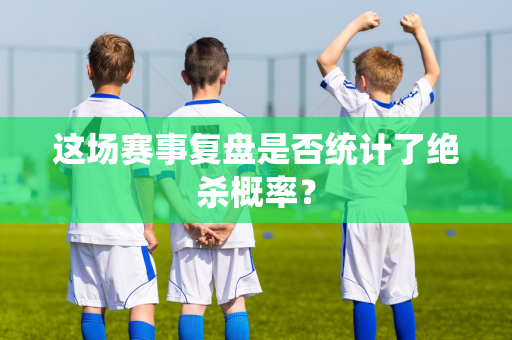 这场赛事复盘是否统计了绝杀概率？