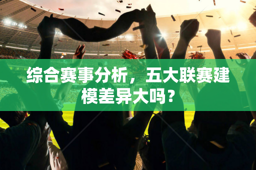 综合赛事分析，五大联赛建模差异大吗？