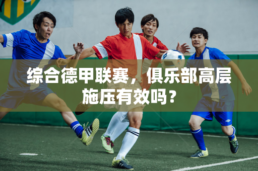 综合德甲联赛，俱乐部高层施压有效吗？