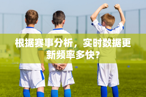 根据赛事分析，实时数据更新频率多快？