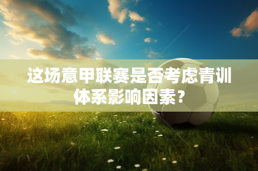 这场意甲联赛是否考虑青训体系影响因素？
