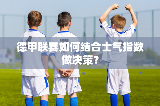 德甲联赛如何结合士气指数做决策？
