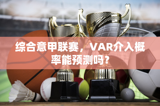 综合意甲联赛，VAR介入概率能预测吗？