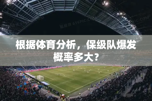 根据体育分析，保级队爆发概率多大？