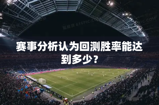 赛事分析认为回测胜率能达到多少？