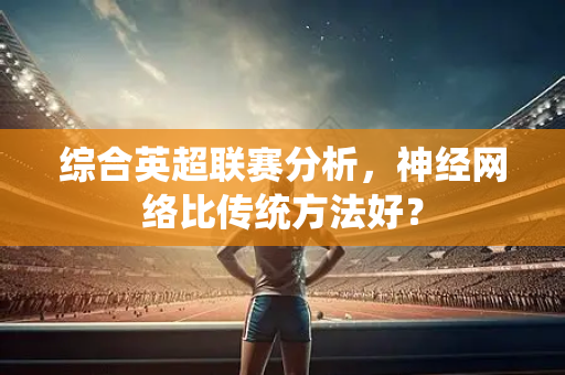 综合英超联赛分析，神经网络比传统方法好？