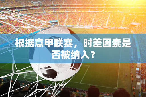 根据意甲联赛，时差因素是否被纳入？