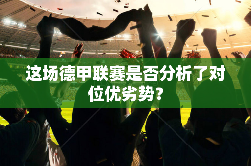 这场德甲联赛是否分析了对位优劣势？