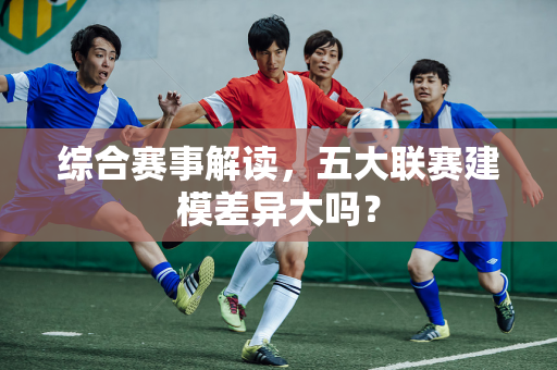 综合赛事解读，五大联赛建模差异大吗？