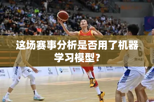 这场赛事分析是否用了机器学习模型？