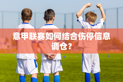 意甲联赛如何结合伤停信息调仓？