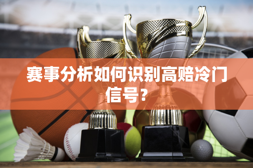 赛事分析如何识别高赔冷门信号？