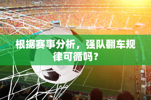 根据赛事分析，强队翻车规律可循吗？