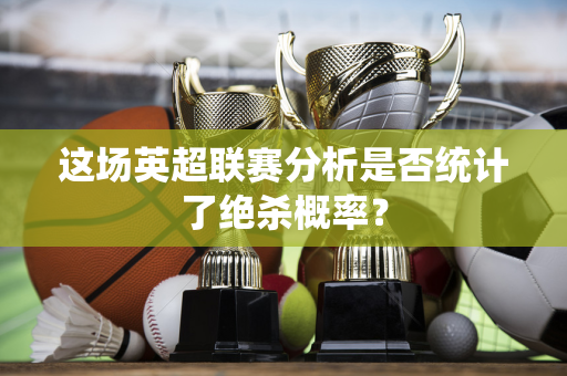 这场英超联赛分析是否统计了绝杀概率？