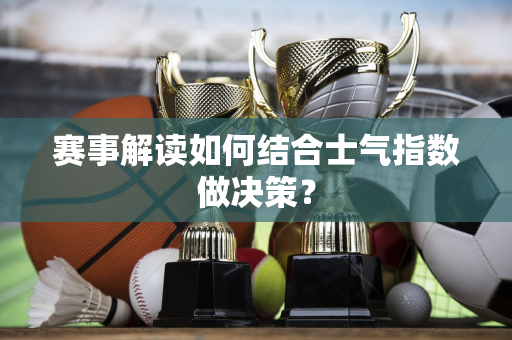 赛事解读如何结合士气指数做决策？