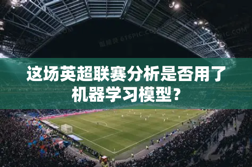 这场英超联赛分析是否用了机器学习模型？