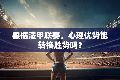 根据法甲联赛，心理优势能转换胜势吗？