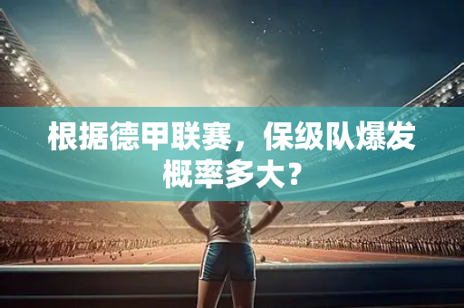 根据德甲联赛，保级队爆发概率多大？