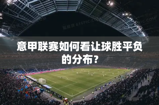 意甲联赛如何看让球胜平负的分布？