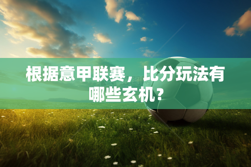 根据意甲联赛，比分玩法有哪些玄机？