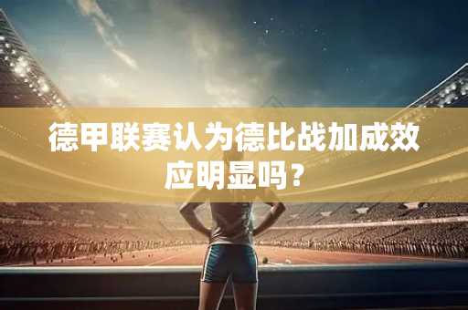 德甲联赛认为德比战加成效应明显吗？