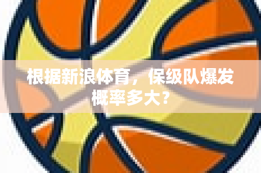 根据新浪体育，保级队爆发概率多大？