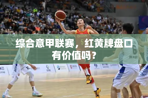 综合意甲联赛，红黄牌盘口有价值吗？