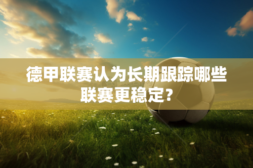 德甲联赛认为长期跟踪哪些联赛更稳定？