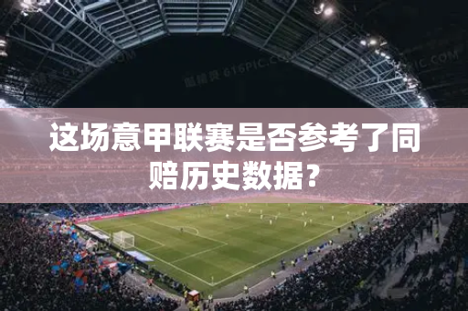 这场意甲联赛是否参考了同赔历史数据？