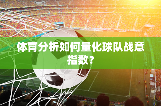 体育分析如何量化球队战意指数？