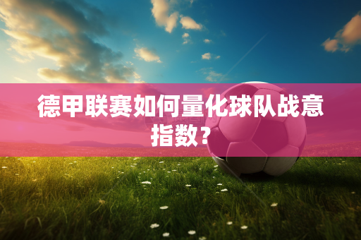 德甲联赛如何量化球队战意指数？