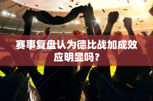 赛事复盘认为德比战加成效应明显吗？