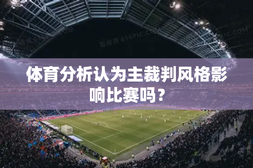 体育分析认为主裁判风格影响比赛吗？